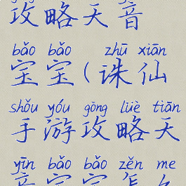 诛仙手游攻略天音宝宝(诛仙手游攻略天音宝宝怎么获得)