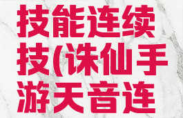 诛仙手游攻略天音技能连续技(诛仙手游天音连续技怎么放)
