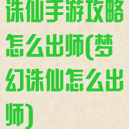 诛仙手游攻略怎么出师(梦幻诛仙怎么出师)