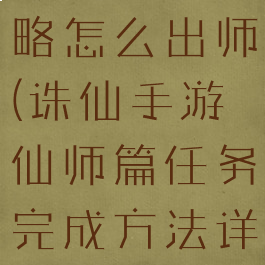 诛仙手游攻略怎么出师(诛仙手游仙师篇任务完成方法详解)