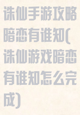 诛仙手游攻略暗恋有谁知(诛仙游戏暗恋有谁知怎么完成)
