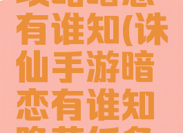 诛仙手游攻略暗恋有谁知(诛仙手游暗恋有谁知隐藏任务攻略)