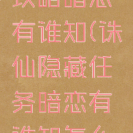 诛仙手游攻略暗恋有谁知(诛仙隐藏任务暗恋有谁知怎么触发)