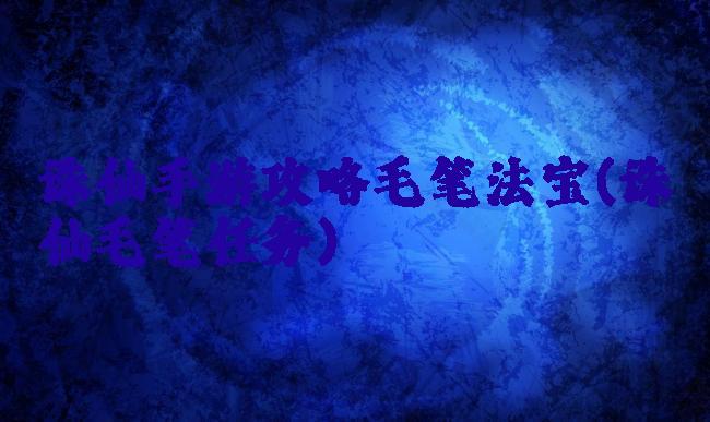 诛仙手游攻略毛笔法宝(诛仙毛笔任务)