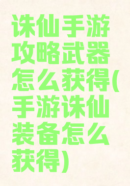 诛仙手游攻略武器怎么获得(手游诛仙装备怎么获得)