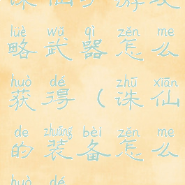 诛仙手游攻略武器怎么获得(诛仙的装备怎么获得)