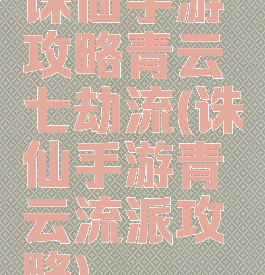 诛仙手游攻略青云七劫流(诛仙手游青云流派攻略)