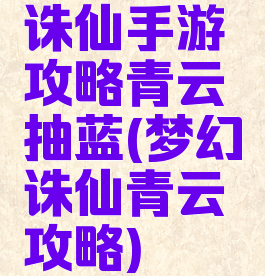 诛仙手游攻略青云抽蓝(梦幻诛仙青云攻略)