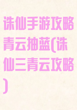诛仙手游攻略青云抽蓝(诛仙三青云攻略)