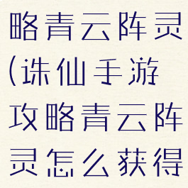 诛仙手游攻略青云阵灵(诛仙手游攻略青云阵灵怎么获得)