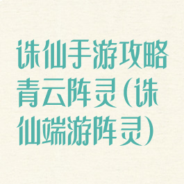 诛仙手游攻略青云阵灵(诛仙端游阵灵)