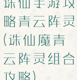 诛仙手游攻略青云阵灵(诛仙魔青云阵灵组合攻略)