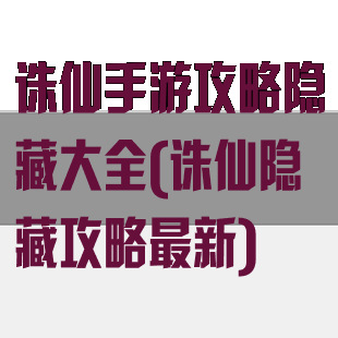 诛仙手游攻略隐藏大全(诛仙隐藏攻略最新)