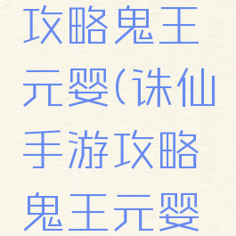 诛仙手游攻略鬼王元婴(诛仙手游攻略鬼王元婴加点)