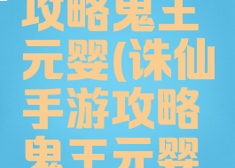 诛仙手游攻略鬼王元婴(诛仙手游攻略鬼王元婴技能)