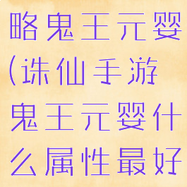 诛仙手游攻略鬼王元婴(诛仙手游鬼王元婴什么属性最好)
