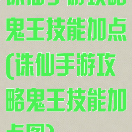 诛仙手游攻略鬼王技能加点(诛仙手游攻略鬼王技能加点图)