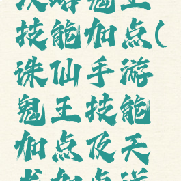 诛仙手游攻略鬼王技能加点(诛仙手游鬼王技能加点及天书加点详细)