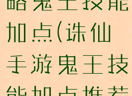 诛仙手游攻略鬼王技能加点(诛仙手游鬼王技能加点推荐2020)