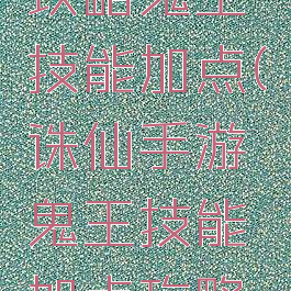 诛仙手游攻略鬼王技能加点(诛仙手游鬼王技能加点攻略大全)