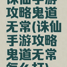 诛仙手游攻略鬼道无常(诛仙手游攻略鬼道无常怎么打)
