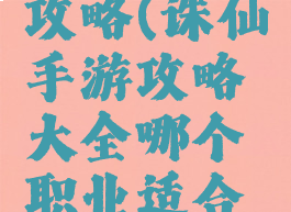 诛仙手游攻略(诛仙手游攻略大全哪个职业适合平民玩家)