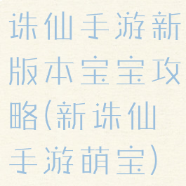 诛仙手游新版本宝宝攻略(新诛仙手游萌宝)