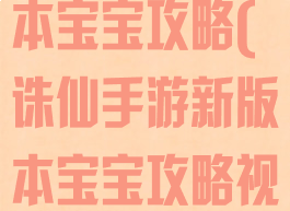 诛仙手游新版本宝宝攻略(诛仙手游新版本宝宝攻略视频)