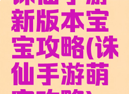 诛仙手游新版本宝宝攻略(诛仙手游萌宝攻略)