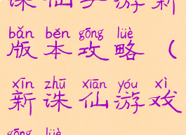 诛仙手游新版本攻略(新诛仙游戏攻略)