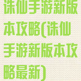 诛仙手游新版本攻略(诛仙手游新版本攻略最新)