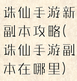 诛仙手游新副本攻略(诛仙手游副本在哪里)