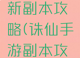 诛仙手游新副本攻略(诛仙手游副本攻略最新)