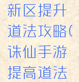 诛仙手游新区提升道法攻略(诛仙手游提高道法攻略)