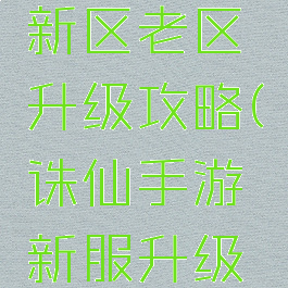 诛仙手游新区老区升级攻略(诛仙手游新服升级攻略)