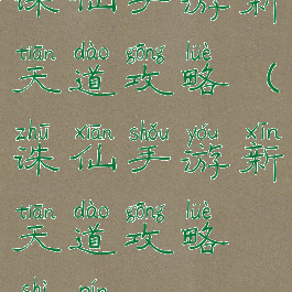 诛仙手游新天道攻略(诛仙手游新天道攻略视频)