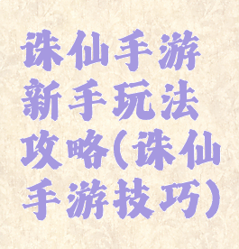 诛仙手游新手玩法攻略(诛仙手游技巧)