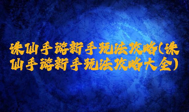 诛仙手游新手玩法攻略(诛仙手游新手玩法攻略大全)