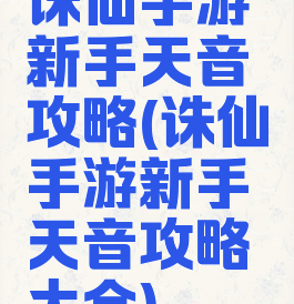 诛仙手游新手天音攻略(诛仙手游新手天音攻略大全)