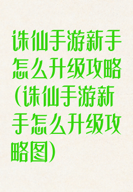 诛仙手游新手怎么升级攻略(诛仙手游新手怎么升级攻略图)