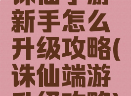 诛仙手游新手怎么升级攻略(诛仙端游升级攻略)