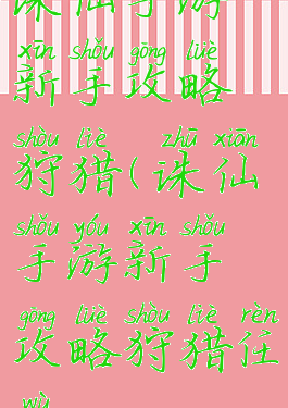 诛仙手游新手攻略狩猎(诛仙手游新手攻略狩猎任务)