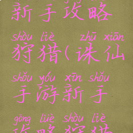 诛仙手游新手攻略狩猎(诛仙手游新手攻略狩猎怎么玩)