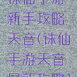 诛仙手游新手攻略天音(诛仙手游天音最新攻略)