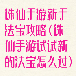 诛仙手游新手法宝攻略(诛仙手游试试新的法宝怎么过)