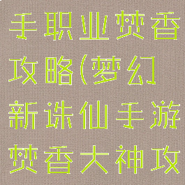 诛仙手游新手职业焚香攻略(梦幻新诛仙手游焚香大神攻略)