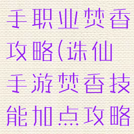 诛仙手游新手职业焚香攻略(诛仙手游焚香技能加点攻略大全)