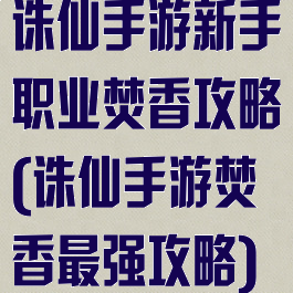 诛仙手游新手职业焚香攻略(诛仙手游焚香最强攻略)
