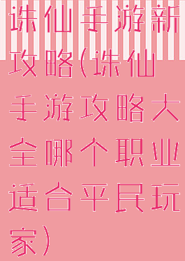 诛仙手游新攻略(诛仙手游攻略大全哪个职业适合平民玩家)