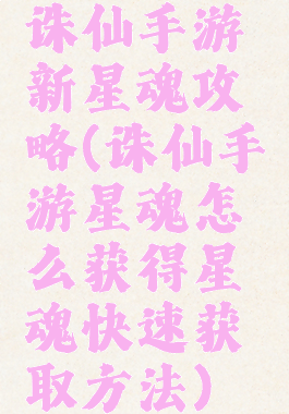 诛仙手游新星魂攻略(诛仙手游星魂怎么获得星魂快速获取方法)
